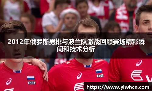 2012年俄罗斯男排与波兰队激战回顾赛场精彩瞬间和技术分析